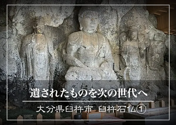 遺されたものを次の世代へ　～大分県臼杵市 臼杵石仏①～