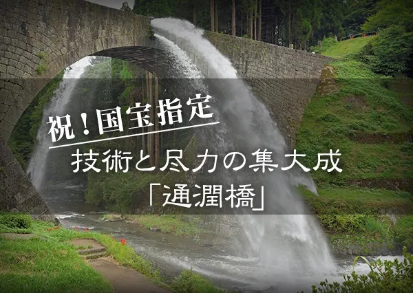 祝！国宝指定　～技術と尽力の集大成　通潤橋～